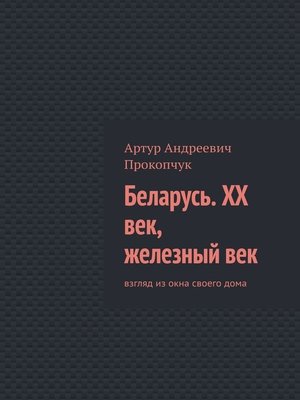 cover image of Беларусь. XX век, железный век. Взгляд из окна своего дома